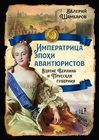 Купить Императрица эпохи авантюристов. Взятие Берлина и Прусская губерния — Фото №1
