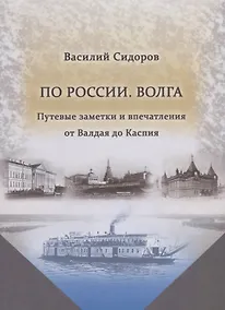 Купить По России. Волга. Путевые заметки и впечатления от Валдая до Каспия — Фото №1