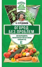 Купить Огород без проблем. Как выращивать экологически чистые овощи каждый год — Фото №1