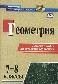 Купить Геометрия. 7-8 классы. Решение задач на готовых чертежах. (ФГОС) — Фото №1