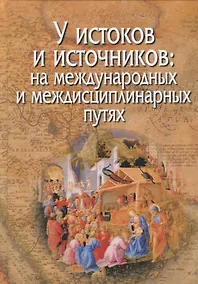 Купить У истоков и источников: на международных и междисциплинарных путях — Фото №1