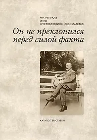 Купить Он не преклонился перед силой факта: Н.Н. Неплюев и его Крестовоздвиженское братство:  Каталог выставки — Фото №1