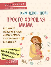 Купить Просто хорошая мама. Как внести гармонию в жизнь своего ребенка и не пропустить его детство — Фото №1