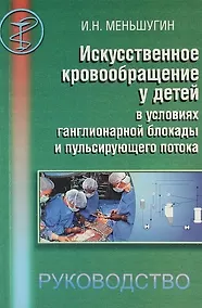 Купить Искусственное кровообращение у детей в условиях ганглионарной блокады пульсирующего потока. Руководство для врачей. — Фото №1