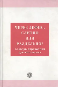 Купить Через дефис, слитно или раздельно? Словарь-справочник русского языка — Фото №1