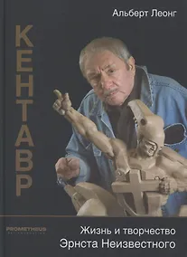 Купить Кентавр. Жизнь и творчество Эрнста Неизвестного — Фото №1