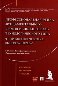 Купить Профессиональная этика фундаментального уровня и «новые этики» технологического типа: что важнее для человека, общества и права?: сборник научных трудов — Фото №1