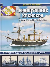 Купить Французские крейсера второй половины XIX века. От фрегатов до бронепалубного «Сфакса» — Фото №1