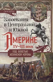 Купить Завоевания в Центральной и Южной Америке XV-XIX веков. Под властью испанской короны — Фото №1
