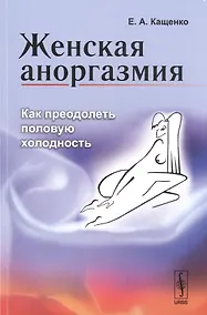 Купить Женская аноргазмия: Как преодолеть половую холодность / Изд.стереотип. — Фото №1