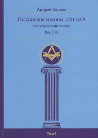Купить Российские масоны. 1721–2019. Биографический словарь. Век XIX. Том I — Фото №1