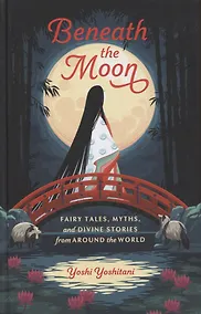 Купить Beneath the Moon. Fairy Tales, Myths and Divine Stories from Around the World — Фото №1