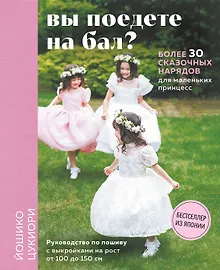 Купить Вы поедете на бал? Более 30 сказочных нарядов для маленьких принцесс — Фото №1