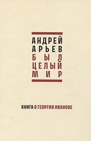 Купить Был целый мир. Книга о Георгии Иванове — Фото №1