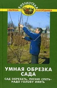 Купить Умная обрезка сада:сад обрезать, песню спеть / 7-е изд., стер. — Фото №1
