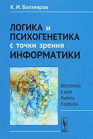 Купить Логика и психогенетика с точки зрения информатики: Бестселлер в духе Льюиса Кэрролла. Изд.3-е. — Фото №1