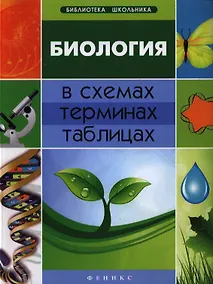 Купить Биология в схемах, терминах, таблицах / Изд. 2-е. — Фото №1