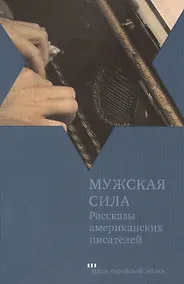 Купить Мужская сила: Рассказы американских писателей — Фото №1