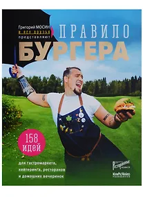 Купить Григорий Мосин и его друзья представляют. Правило бургера. 158 идей для гастромаркета, домашней вечеринки, кейтеринга и детских праздников — Фото №1