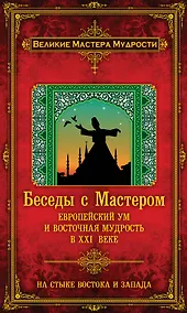 Купить Беседы с Мастером: европейский ум и восточная мудрость в XXI веке — Фото №1