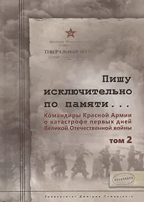 Купить Пишу исключительно по памяти... Командиры Красной Армии о катастрофе первых дней Великой Отечественной войны: В 2 томах. Том 2 — Фото №1
