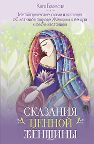 Купить Сказания Ценной Женщины. Метафорические сказки и послания об истинной природе Женщины и её пути к себе настоящей — Фото №1