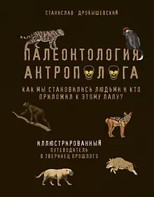 Купить Палеонтология антрополога. Иллюстрированный путеводитель в зверинец прошлого — Фото №1