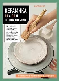 Купить Керамика от А до Я. От лепки до обжига. Полное пошаговое руководство по гончарному делу — Фото №1