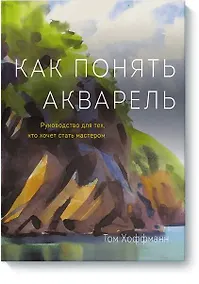 Купить Как понять акварель. Руководство для тех, кто хочет стать мастером — Фото №1