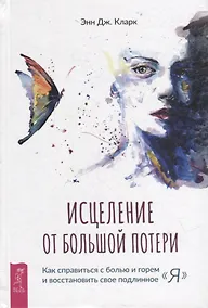 Купить Исцеление от большой потери: как справиться с болью и горем и восстановить свое подлинное "я" — Фото №1