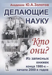 Купить Делающие науку. Кто они?: Из записных книжек конца 1980-х -- начала 2000-х годов / Изд.2 — Фото №1