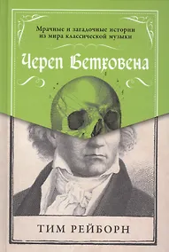 Купить Череп Бетховена: Мрачные и загадочные истории из мира классической музыки — Фото №1