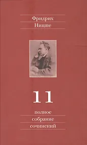 Купить Фридрих Ницше. Полное собрание сочинений в тринадцати томах. Одиннадцатый том. Черновики и наброски. Весна 1884 - осень 1885 гг. — Фото №1