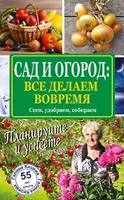 Купить Сад и огород: все делаем вовремя. Сеем, удобряем, собираем — Фото №1