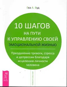 Купить 10 шагов на пути к управлению своей эмоциональной жизнью. Преодоление тревоги, страха и депрессии благодаря исцелению личности человека. — Фото №1