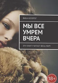 Купить Мы все умрем вчера. Эту книгу читает вся страна! — Фото №1