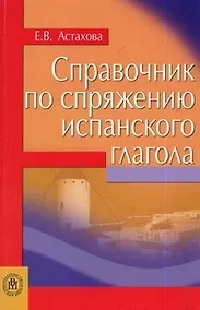Купить Справочник по спряжению испанского глагола (мягк). Астахова Е. (Юрайт) — Фото №1