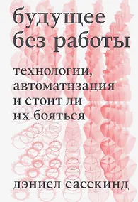 Купить Будущее без работы. Технологии, автоматизация и стоит ли их бояться — Фото №1