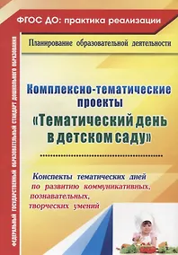 Купить Комплексно-тематические проекты "Тематический день  в детском саду". Конспекты тематических дней по развитию коммуник., познават., творческих умений — Фото №1