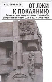 Купить От лжи к покаянию. Отечественная историография о масштабах репрессий и потерях СССР в 1937 - 1945 годах. — Фото №1