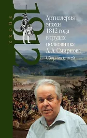 Купить Артиллерия эпохи 1812 года в трудах полковника А.А. Смирнова. Сборник статей — Фото №1