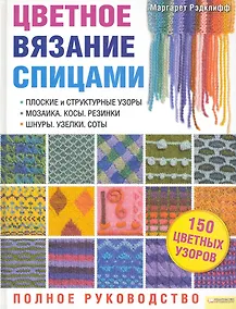 Купить Цветное вязание спицами. Полное руководство. Подзаголовки:  Плоские и структурные узоры. Мозаика. Косы. Резинки. Шнуры. Узелки. Соты  Блямба: 150 цвет — Фото №1