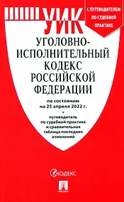 Купить Уголовно-исполнительный кодекс РФ по состоянию на 25 апреля 2022 + с путеводителем по судебной практике и сравнительная таблица — Фото №1