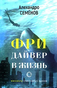 Купить Фридайвер в жизнь. Миллиард счастливых вдохов. Сборник рассказов — Фото №1