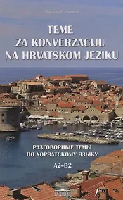 Купить Разговорные темы по хорватскому языку (Teme za konverzaciju na hrvatskom jeziku). Учебное пособие — Фото №1