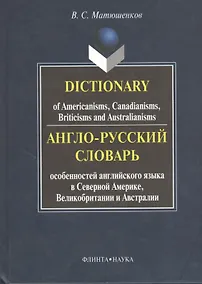 Купить Англо-русский словарь особенностей английского языка в Северной Америке, Великобритании и Австралии. Dictionary of Americanisms, Canadianisms, Briticisms and Australianisms — Фото №1