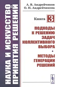 Купить Наука и искусство принятия решений. Книга 3: Подходы к решению задач коллективного выбора. Методы генерации решений. Учебник — Фото №1