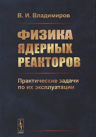 Купить Физика ядерных реакторов: Практические задачи по их эксплуатации / Изд.6, испр. — Фото №1