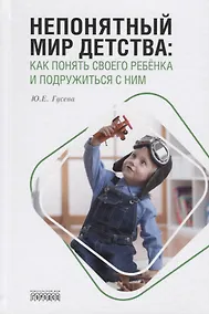 Купить Непонятный мир детства: как понять своего ребёнка и подружиться с ним — Фото №1