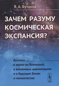 Купить Зачем разуму космическая экспансия Диалоги о жизни во Вселенной... (м) Бутаков — Фото №1